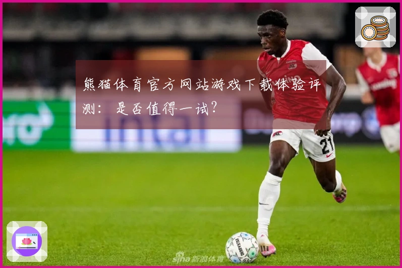 熊猫体育官方网站游戏下载体验评测：是否值得一试？