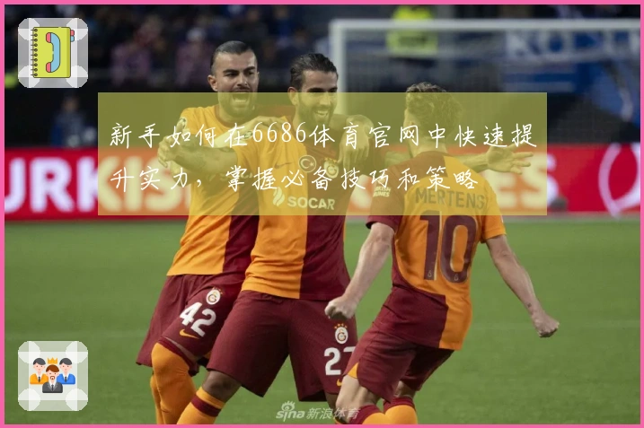 新手如何在6686体育官网中快速提升实力，掌握必备技巧和策略