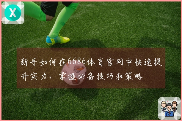 新手如何在6686体育官网中快速提升实力，掌握必备技巧和策略